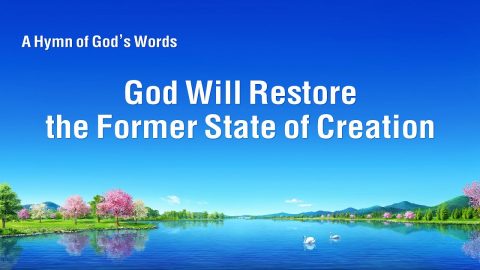 God Will Restore the Former State of Creation_ _ The Church of Almighty God