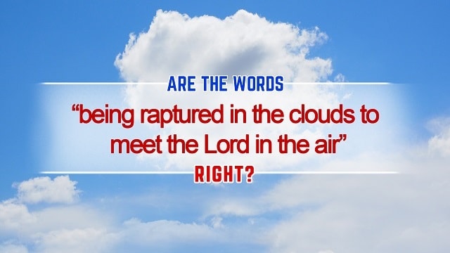 The Bible says, “Then we which are alive and remain shall be caught up together with them in the clouds, to meet the Lord in the air: and so shall we ever be with the Lord” (1Ts 4:17). How should we interpret that?