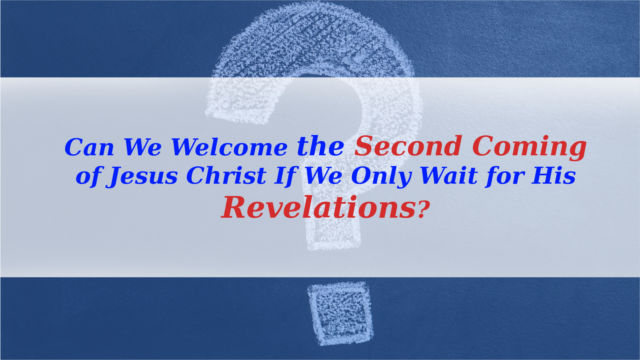 Can We Welcome the Second Coming of Jesus Christ If We Only Wait for His Revelations?