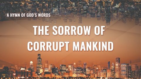 Christian Song,The Sorrow of Corrupt Mankind_ God's Revelation of Corrupt Mankind in the Last Days