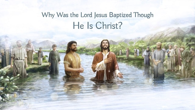 Why Was the Lord Jesus Baptized Though He Is Christ?