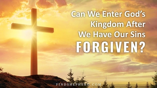 Can We Enter God’s Kingdom After We Have Our Sins Forgiven?